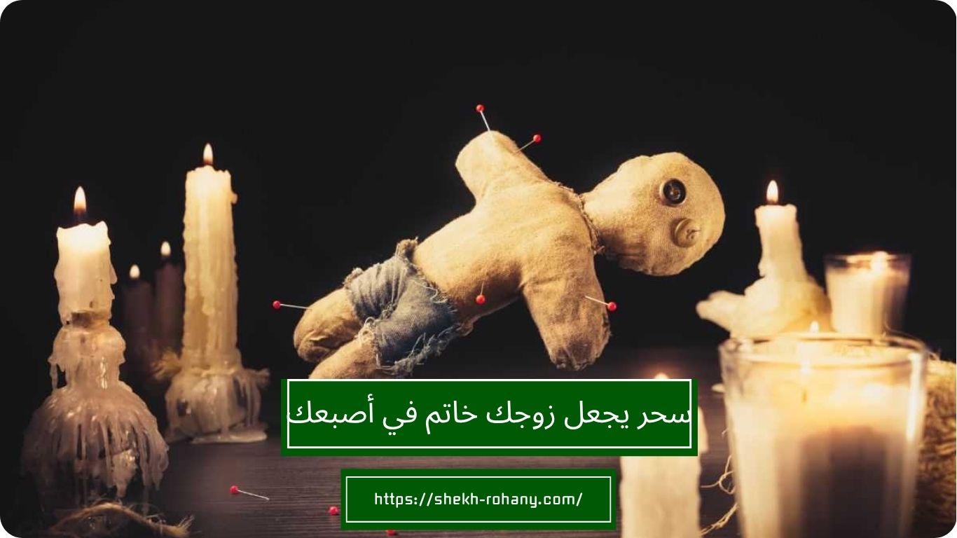 سحر يجعل زوجك خاتم في أصبعك