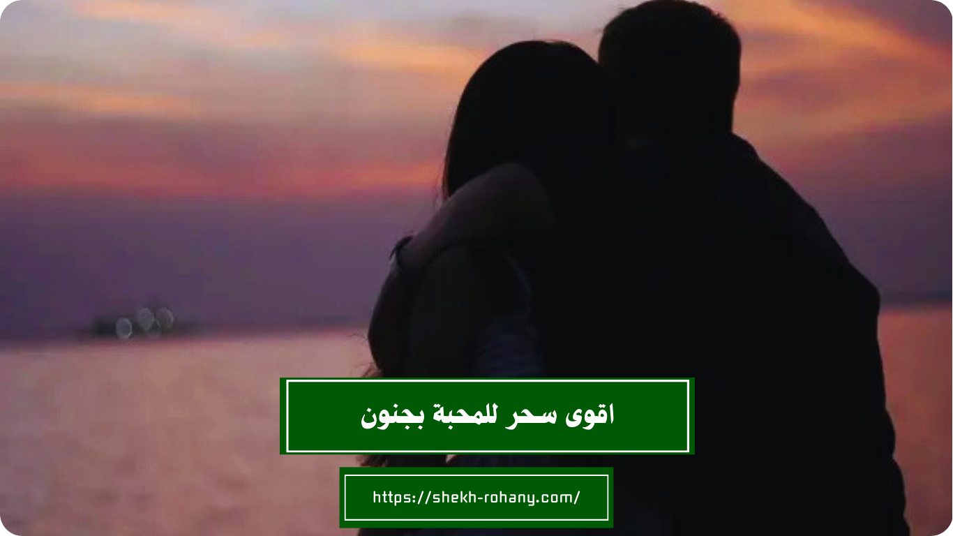 اقوى سحر للمحبة بجنون