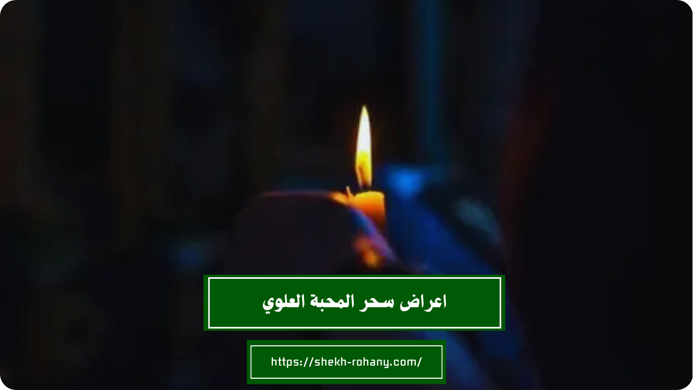 اعراض سحر المحبة العلوي