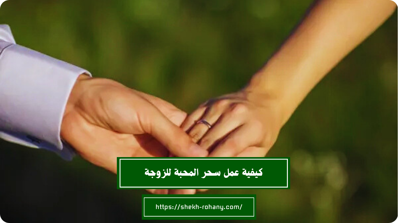 كيفية عمل سحر المحبة للزوجة