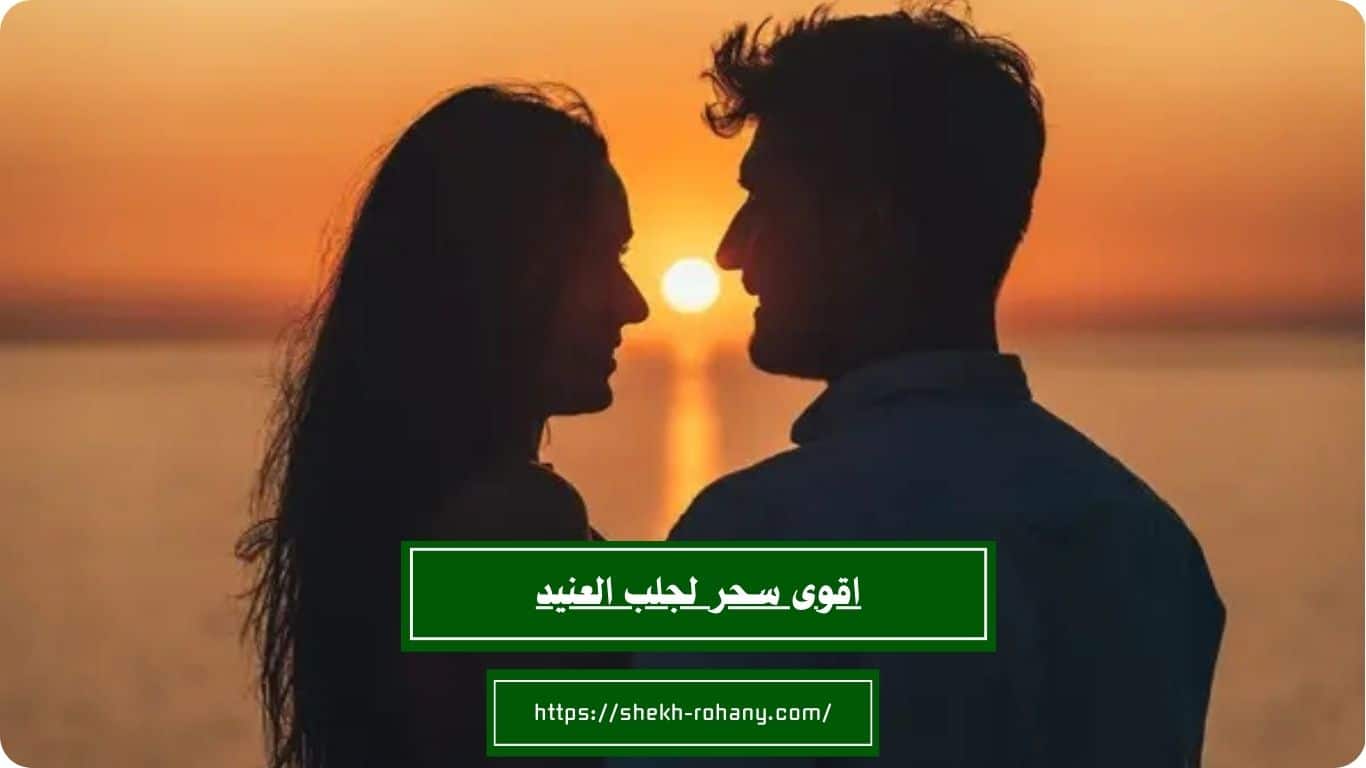 اقوى سحر لجلب العنيد