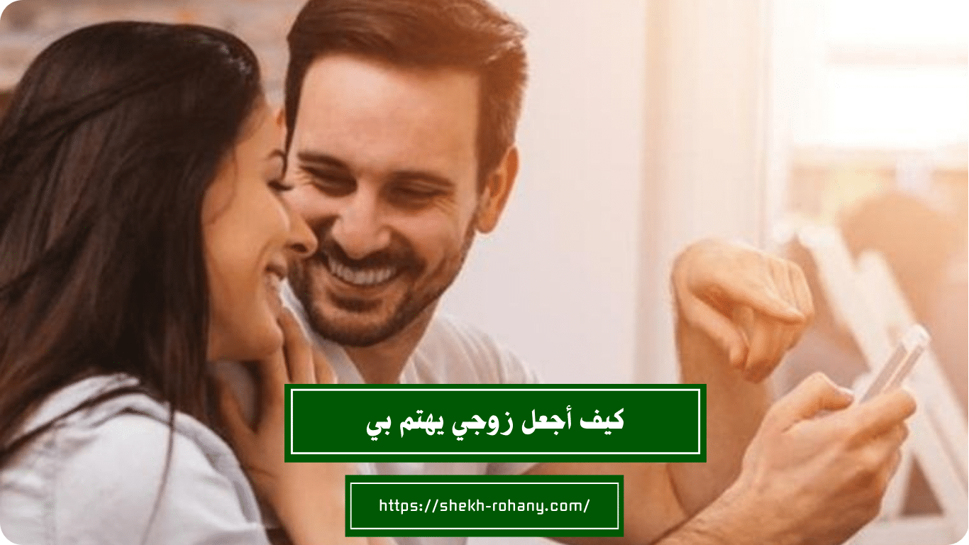 كيف أجعل زوجي يهتم بي