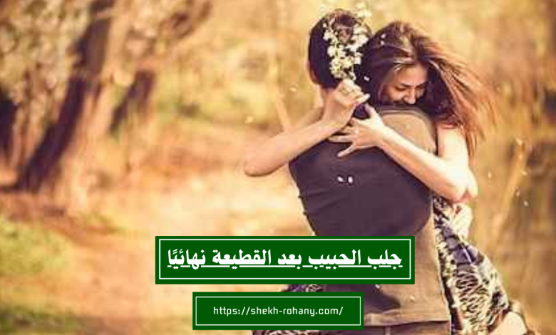 جلب الحبيب بعد القطيعة نهائيًا