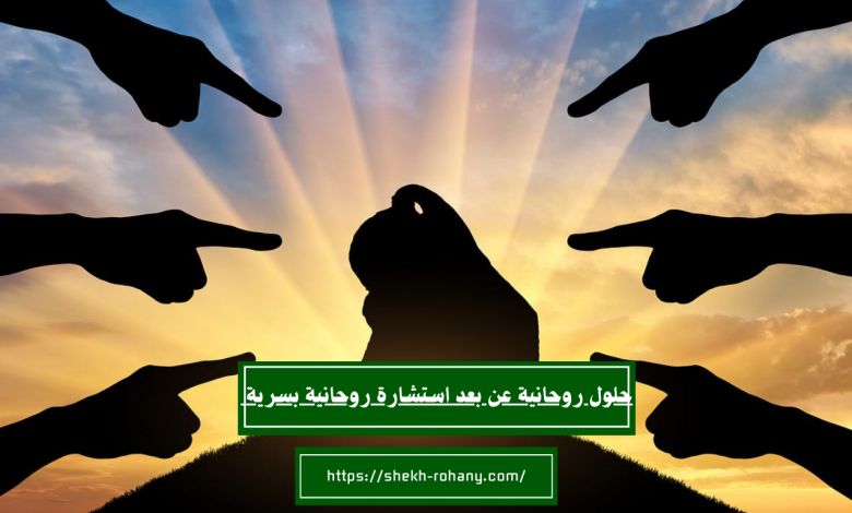 حلول روحانية عن بعد استشارة روحانية بسرية