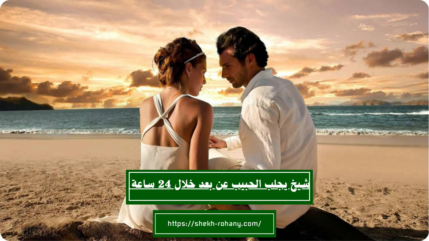 شيخ يجلب الحبيب عن بعد خلال 24 ساعة